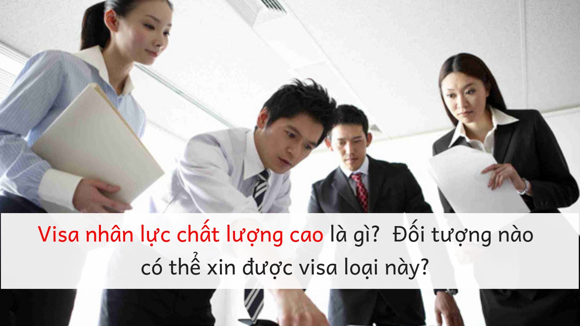 Visa nhân lực chất lượng cao là gì? Đối tượng nào có thể xin được visa loại này?